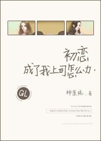 《初恋成了我上司怎么办》