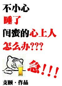 不小心睡了閨蜜的心上人怎麼辦?急!