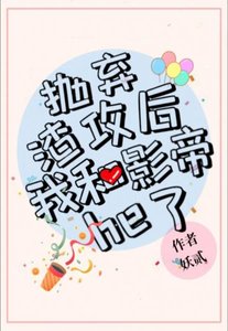 《抛弃渣攻后我和影帝he了》