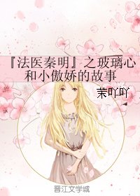 (BG/法医秦明同人)『法医秦明』之玻璃心和小傲矫的故事