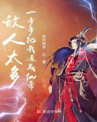 敌人太多一步步把我逼成仙帝