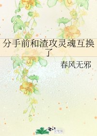 分手前和渣攻靈魂互換了