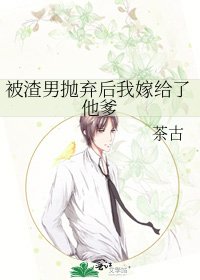 被渣男抛弃后我嫁给了他爹
