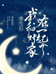重生侯我和对家在一起了