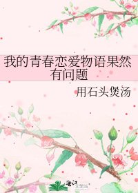 我的青春恋爱物语果然有问题
