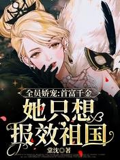 全员娇宠:首富千金她只想报效祖国