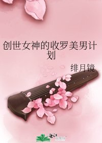 创世女神的收罗美男计划