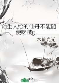 陌生人给的仙丹不能随便吃哦gl