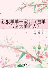 狼狼羊羊一家亲(喜羊羊与灰太狼同人)