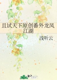 《且试天下原创番外龙凤江湖》