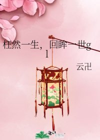 枉然一生,回眸一世gl
