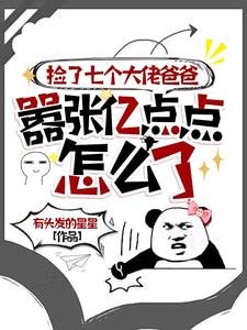 《捡了七个大佬爸爸,嚣张亿点点怎么了》