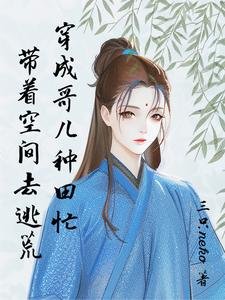 逃荒要種田:有個空間合理吧/帶著空間去逃荒:穿成哥兒種田忙