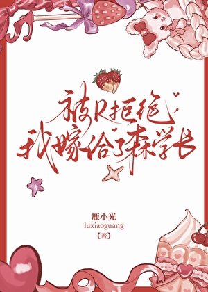 被R拒绝,我嫁给了森学长