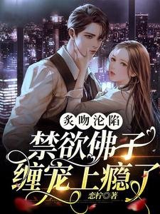 炙吻沦陷,禁欲佛子缠宠上瘾了