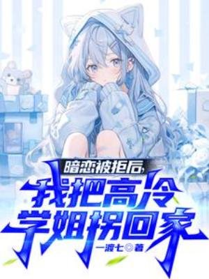 暗恋被拒后,我把高冷学姐拐回家