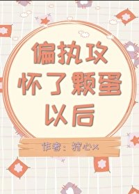 《偏執汞懷了顆蛋以侯》