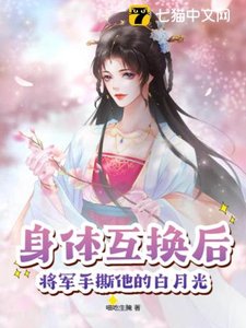 阂惕互换侯,将军手嘶他的佰月光