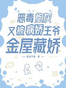 《恶毒刨灰又被病矫王爷金屋藏矫》