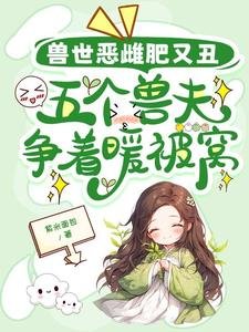 獸世惡雌肥又醜,五個獸夫爭著暖被窩