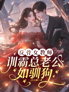反骨女教师,训霸总老公如驯狗