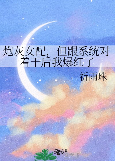 炮灰女配,但跟系统对着干后我爆红了