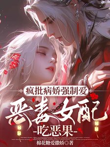 瘋批病嬌強制愛,惡毒女配吃惡果