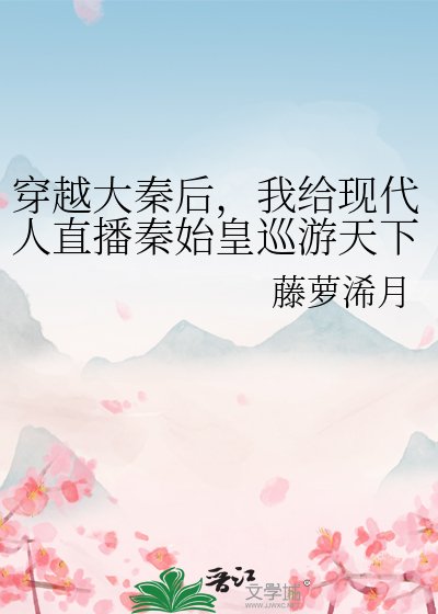 (历史同人)穿越大秦后,我给现代人直播秦始皇巡游天下