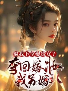 逼我下堂娶貴女?奪回嫁妝我另嫁