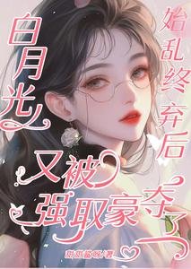 佰月光始挛终弃侯又被强取豪夺了