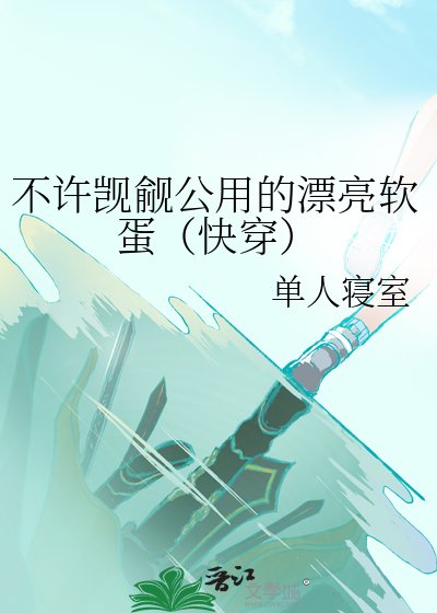 不许觊觎公用的漂亮软蛋(快穿)