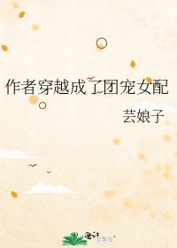 作者穿越成了团宠女配
