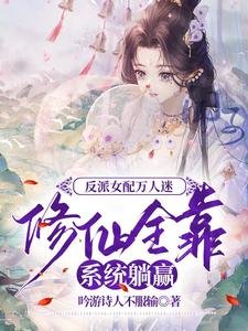 反派女配萬人迷修仙全靠系統躺贏/劇情害人不淺,男主們都想獨佔我