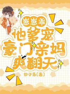 《崽崽乖,他爹宠,豪门亲妈爽翻天/穿成反派亲妈,被纯情老公宠爆了》