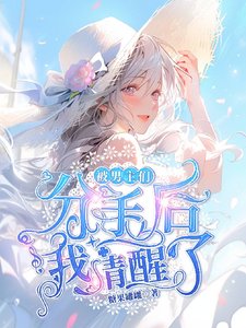 被男主们分手后我清醒了/海女制造修罗场,男主们气疯了