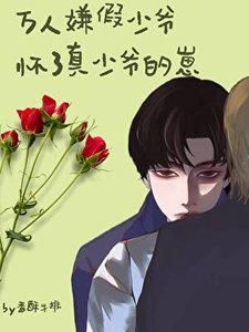 萬人嫌假少爺懷了真少爺的崽
