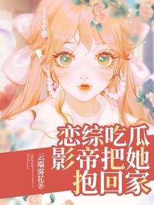 恋综吃瓜,影帝把她粹回家