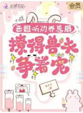 恶雌听劝养崽后,撩得兽夫争着宠