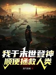 我於末世登神,順便拯救人類/讓你登神,你拯救世界?