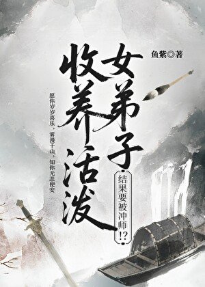 《收养活泼女弟子,结果要被冲师!?》