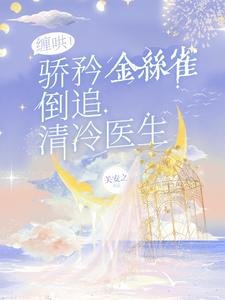 缠哄!骄矜金丝雀倒追清冷医生