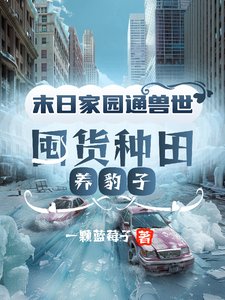 末日家园通兽世，囤货种田养豹子/全球冰封：我在兽世挖野菜暴富了