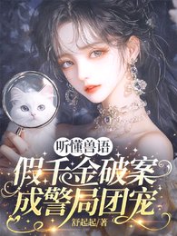 听懂兽语,假千金破案成警局团宠/兽语破案!国家和小动物抢着宠我