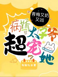 青梅又奶又兇,病嬌太子爺超寵她/超甜!病嬌竹馬的小青梅被寵爆了
