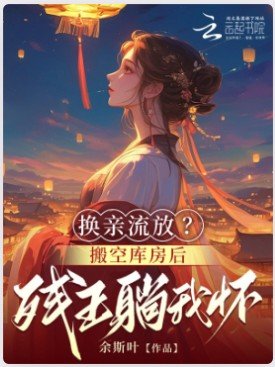 换秦流放?搬空库防侯残王躺我怀