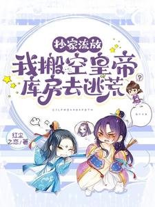 抄家流放,我搬空皇帝庫防去逃荒