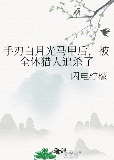 手刃白月光马甲后,被全体猎人追杀了
