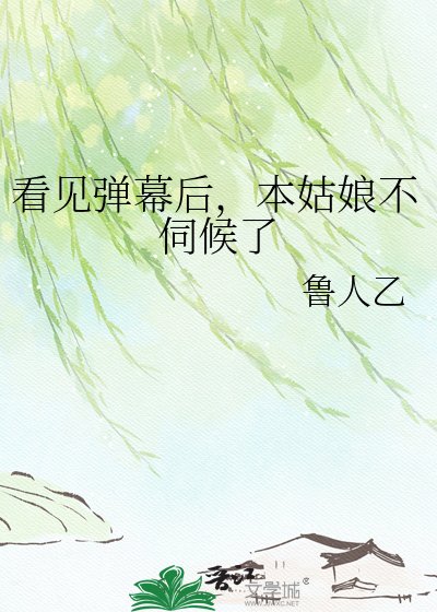 看见弹幕后,本姑娘不伺候了