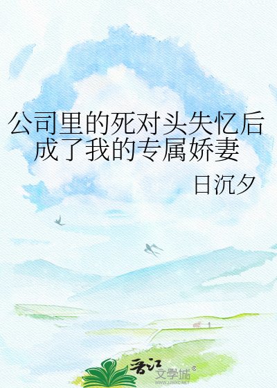 公司裡的死對頭失憶後成了我的專屬嬌妻